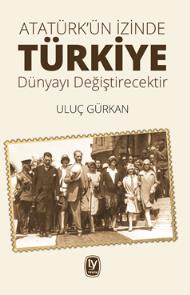 Atatürk'ün İzinde Türkiye Dünyayı Değiştirecektir Uluç Gürkan1