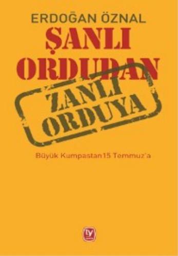 Erdoğan Öznal Şanlı Ordudan Zanlı Orduya: Büyük Kumpastan 15 Temmuz'a